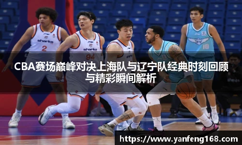 6686体育CBA赛场巅峰对决上海队与辽宁队经典时刻回顾与精彩瞬间解析