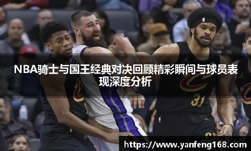 NBA骑士与国王经典对决回顾精彩瞬间与球员表现深度分析